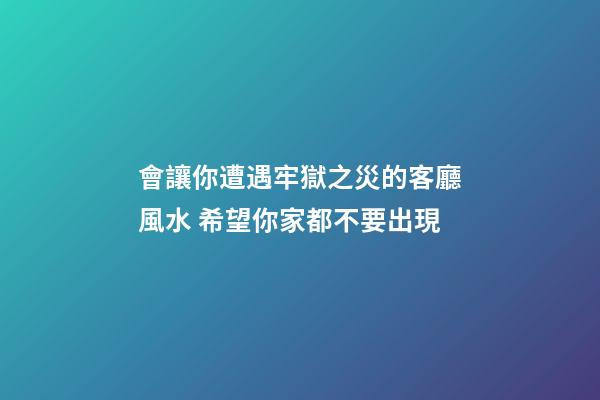 會讓你遭遇牢獄之災的客廳風水 希望你家都不要出現